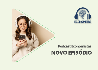 Novo episódio do Podcast Economistas: A conjuntura e o futuro da economia brasileira